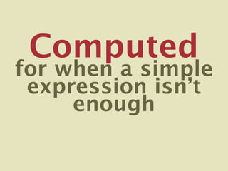 Computed
for when a simple
 expression isn’t
     enough
 