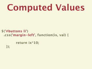Computed Values

$('#buttons li')
 .css('margin-left', function(ix, val) {

        return ix*10;
  });
 