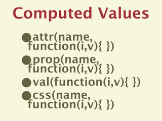 Computed Values
• attr(name,
 function(i,v){ })
• prop(name,
 function(i,v){ })
• val(function(i,v){ })
• css(name,
 function(i,v){ })
 
