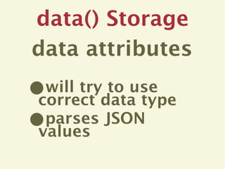 data() Storage
data attributes
•will try to use
correct data type
•parses JSON
values
 