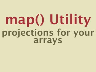 map() Utility
projections for your
       arrays
 