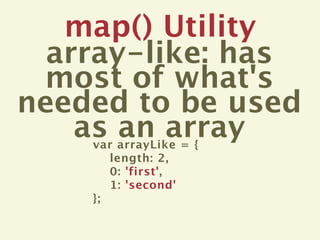 map() Utility
  array-like: has
 most of what's
needed to be used
    as an array
    var arrayLike = {
       length: 2,
       0: 'first',
       1: 'second'
    };
 