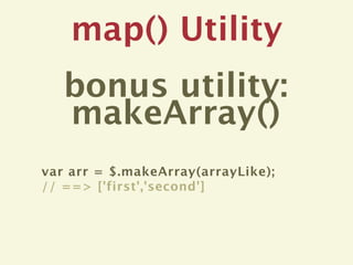 map() Utility
   bonus utility:
   makeArray()
var arr = $.makeArray(arrayLike);
// ==> ['first','second']
 