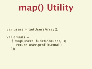 map() Utility

var users = getUsersArray();

var emails =
  $.map(users, function(user, i){
      return user.profile.email;
  });
 