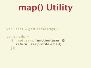 map() Utility

var users = getUsersArray();

var emails =
  $.map(users, function(user, i){
      return user.profile.email;
  });
 