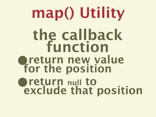 map() Utility
    the callback
      function
•return new value
for the position
•return null to
exclude that position
 