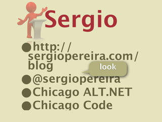 Sergio
•http://
sergiopereira.com/
blog        look

•@sergiopereira
•Chicago ALT.NET
•Chicago Code
 