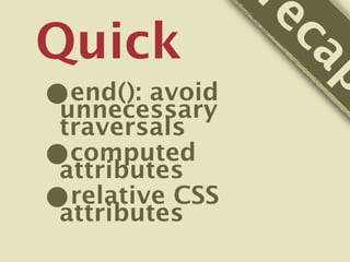 re
Quick



                  ca
•




                    p
 end(): avoid
unnecessary
traversals
•computed
attributes
•relative CSS
attributes
 