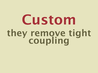 Custom
they remove tight
    coupling
 
