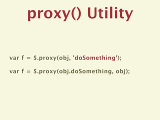 proxy() Utility

var f = $.proxy(obj, 'doSomething');

var f = $.proxy(obj.doSomething, obj);
 