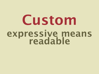 Custom
expressive means
    readable
 