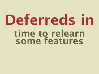 Deferreds in
 time to relearn
 some features
 