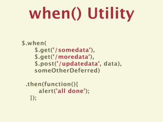 when() Utility
$.when(
   $.get('/somedata'),
   $.get('/moredata'),
   $.post('/updatedata', data),
   someOtherDeferred)

 .then(function(){
       alert('all done');
   });
 