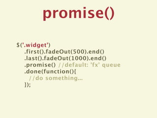 promise()
$('.widget')
   .first().fadeOut(500).end()
   .last().fadeOut(1000).end()
   .promise() //default: 'fx' queue
   .done(function(){
     //do something...
   });
 