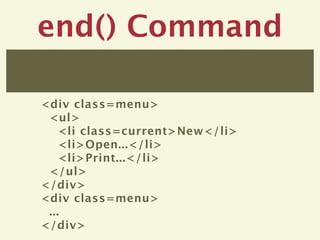 end() Command

<div class=menu>
 <ul>
    <li class=current>New</li>
    <li>Open...</li>
    <li>Print...</li>
 </ul>
</div>
<div class=menu>
 ...
</div>
 