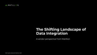 © All rights reserved. Matillion 2021
A vendor perspective from Matillion
The Shifting Landscape of
Data Integration
 