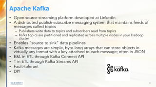 Apache Kafka
• Open source streaming platform developed at LinkedIn
• A distributed publish-subscribe messaging system tha...