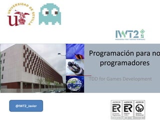 Programación para no
                  programadores
               TDD for Games Development



@IWT2_Javier
 