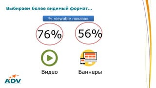Выбираем более видимый формат...
56%
Видео Баннеры
76%
% viewable показов
 