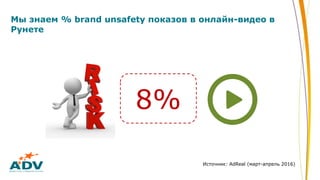 Мы знаем % brand unsafety показов в онлайн-видео в
Рунете
8%
Источник: AdReal (март-апрель 2016)
 