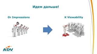 От Impressions К Viewability
Идем дальше!
 