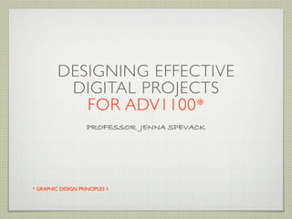 DESIGNING EFFECTIVE
          DIGITAL PROJECTS
            FOR ADV1100*
                    PROFESSOR JENNA SPEVACK




* GRAPHIC DESIGN PRINCIPLES 1
 
