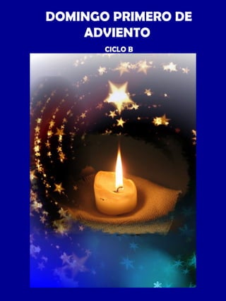 DOMINGO PRIMERO DE 
ADVIENTO 
CICLO B 
 