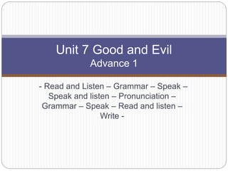 - Read and Listen – Grammar – Speak –
Speak and listen – Pronunciation –
Grammar – Speak – Read and listen –
Write -
Unit 7 Good and Evil
Advance 1
 