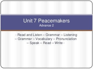 - Read and Listen – Grammar – Listening
– Grammar – Vocabulary – Pronunciation
– Speak – Read – Write -
Unit 7 Peacemakers
Advance 2
 