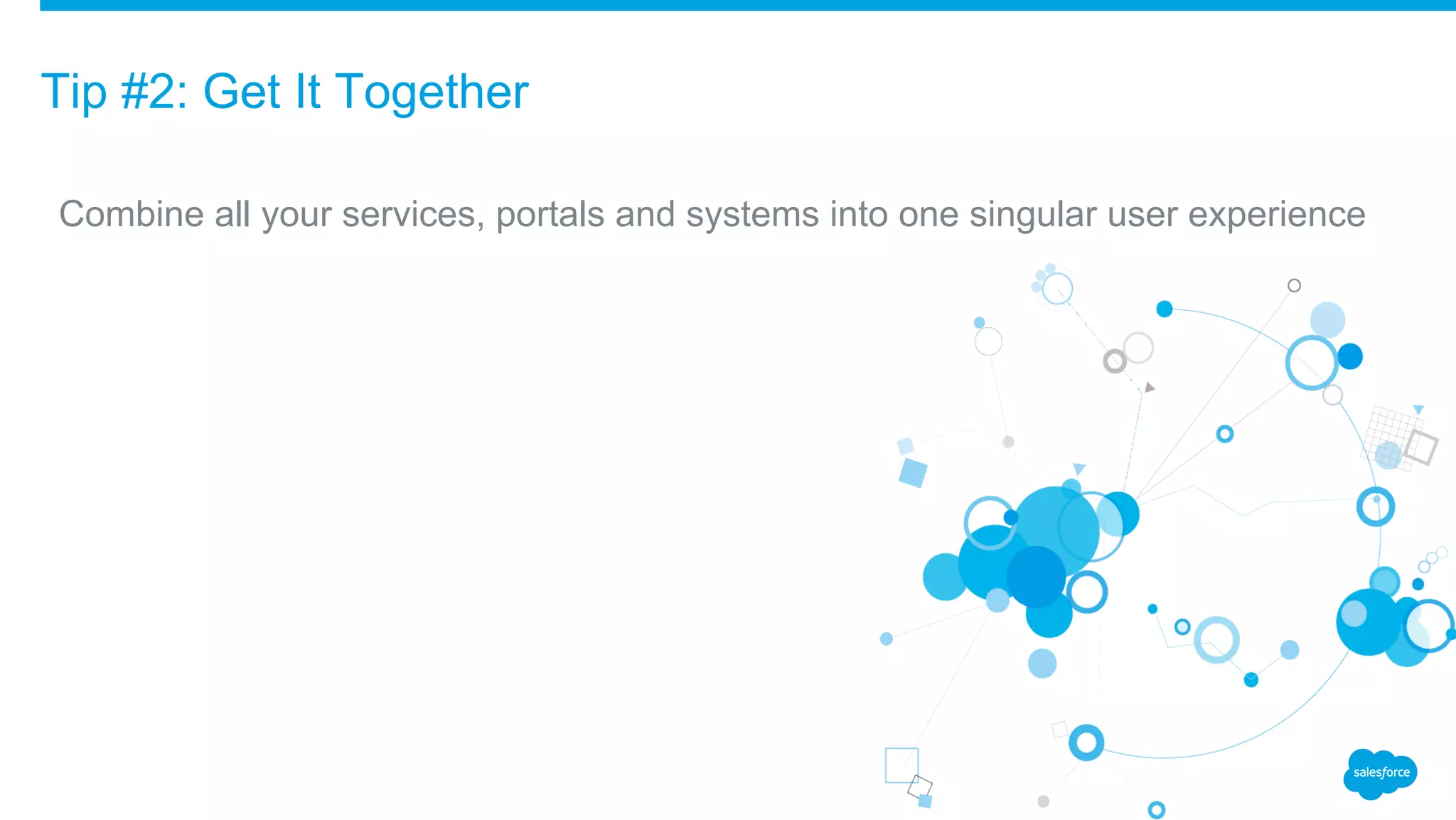 ​Combine all your services, portals and systems into one singular user experience
Tip #2: Get It Together
 