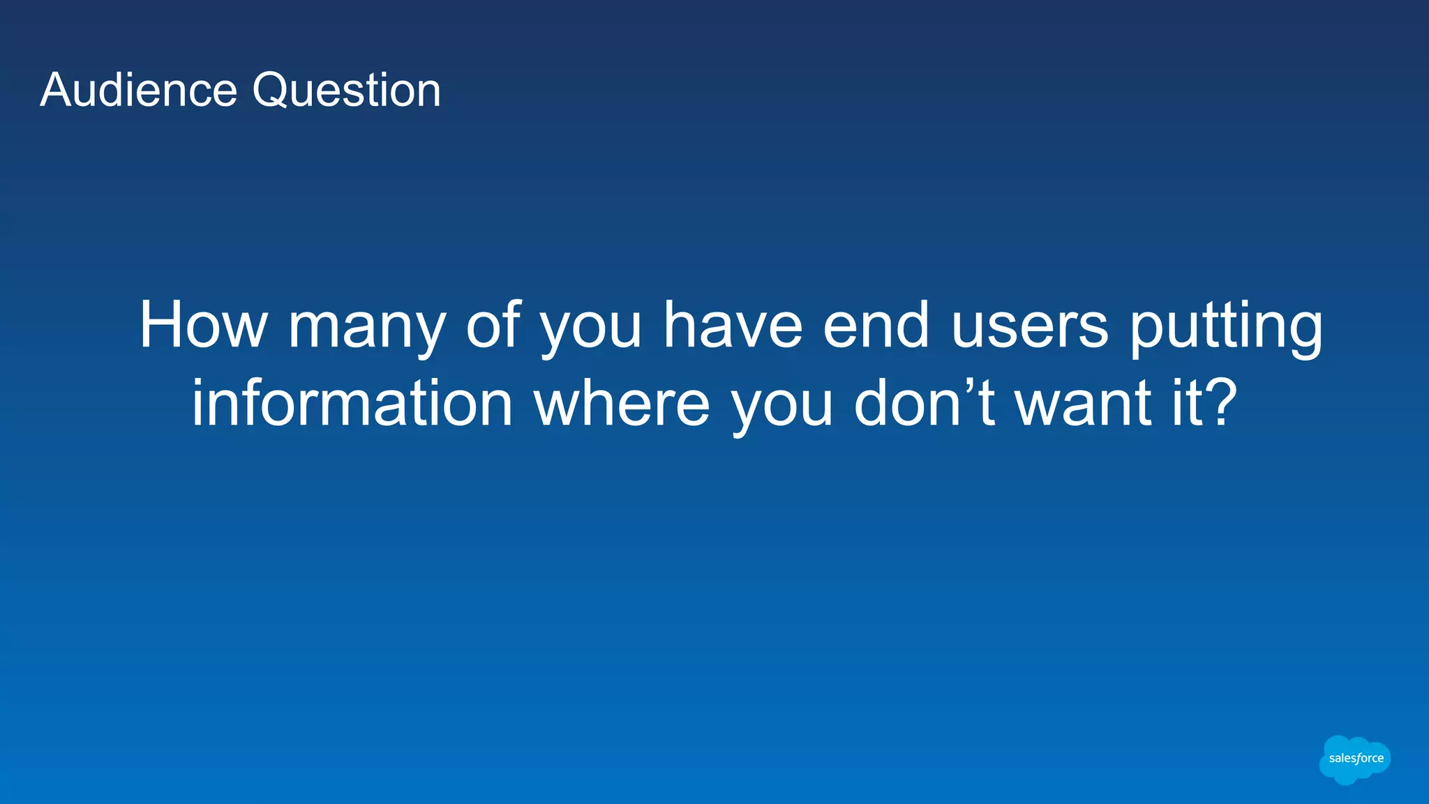 Audience Question
​How many of you have end users putting
information where you don’t want it?
 