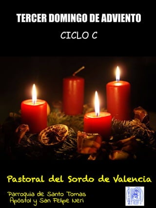 Pastoral del Sordo de Valencia
Parroquia de Santo Tomas
Apóstol y San Felipe Neri
TERCER DOMINGO DE ADVIENTO
CICLO C
 