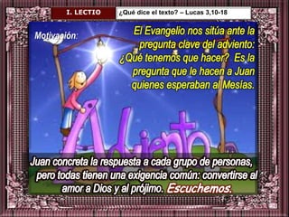 I. LECTIO   ¿Qué dice el texto? – Lucas 3,10-18


Motivación:
 