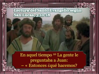 En aquel tiempo 10 La gente le
     preguntaba a Juan:
– « Entonces ¿qué hacemos?
 
