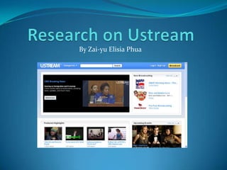 Research on Ustream By Zai-yu Elisia Phua 