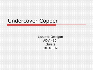 Undercover Copper Lissette Ortegon ADV 410  Quiz 2 10-18-07 