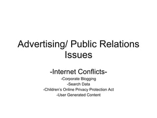 Advertising/ Public Relations Issues -Internet Conflicts- -Corporate Blogging -Search Data -Children’s Online Privacy Protection Act -User Generated Content 