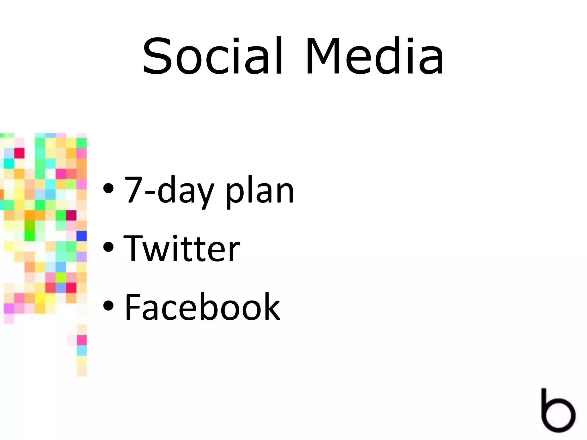 Social Media
• 7-day plan
• Twitter
• Facebook