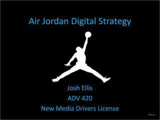 Air Jordan Digital Strategy
Josh Ellis
ADV 420
New Media Drivers License
 
