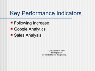 Key Performance Indicators


Following Increase
 Google Analytics
 Sales Analysis

QuickTime™ and a
decompressor
are needed to see this picture.

 