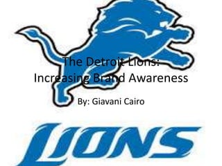 The Detroit Lions:
Increasing Brand Awareness
       By: Giavani Cairo
 