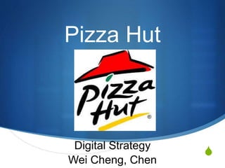 S
Pizza Hut
Digital Strategy
Wei Cheng, Chen
 