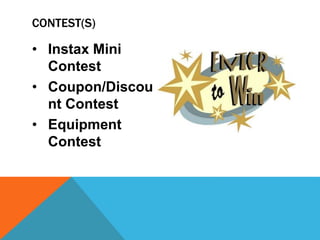 • Instax Mini
Contest
• Coupon/Discou
nt Contest
• Equipment
Contest
CONTEST(S)
 