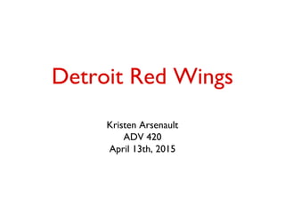 Detroit Red Wings
Kristen Arsenault
ADV 420
April 13th, 2015
 