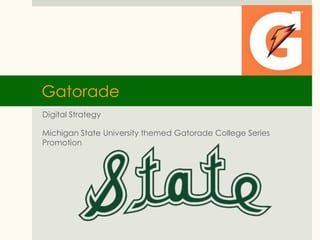 Gatorade 
Digital Strategy 
Michigan State University themed Gatorade College Series 
Promotion 
 