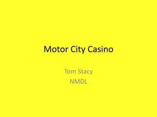 Motor City Casino

     Tom Stacy
       NMDL
 