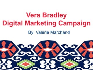 Vera Bradley
Digital Marketing Campaign
By: Valerie Marchand

 