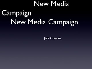 New Media
Campaign
  New Media Campaign
           Jack Crawley
 
