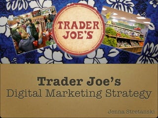 Trader Joe’s
Digital Marketing Strategy
                  Jenna Stretanski
 