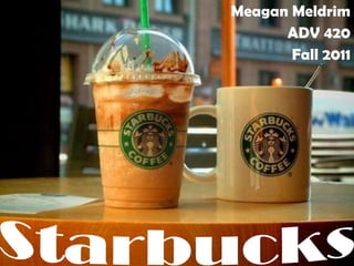 Meagan Meldrim ADV 420 Fall 2011 Starbucks 